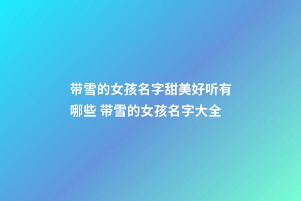 带雪的女孩名字甜美好听有哪些 带雪的女孩名字大全